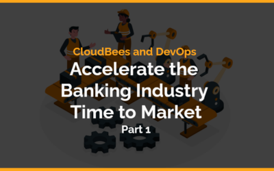 CloudBees and DevOps Accelerate the Banking Industry Time to Market, Part 1