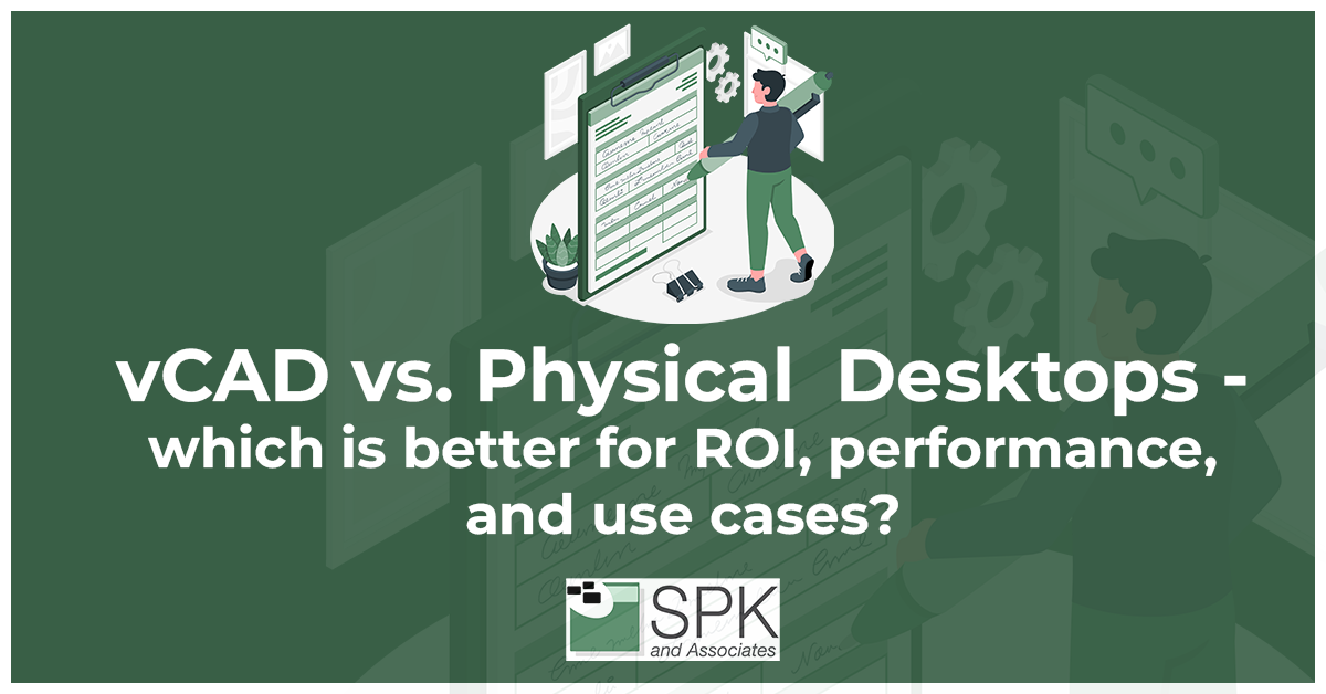 vCAD vs. Physical Desktops which is better for ROI, performance, and use cases