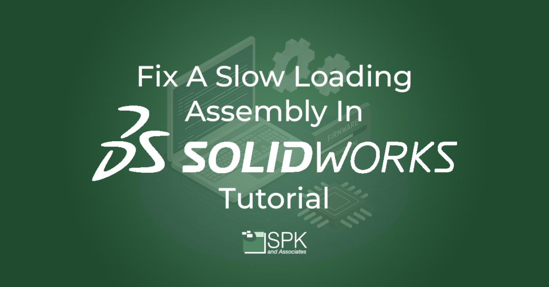 Fix A Slow Loading Assembly In Solidworks Tutorial