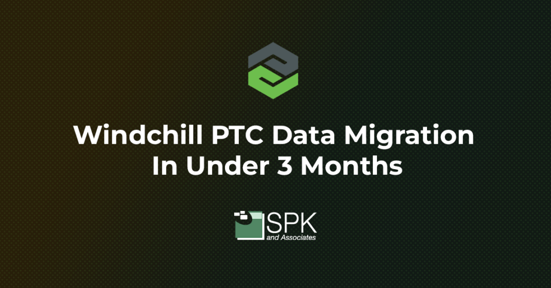 Windchill PTC Data Migration In Under 3 Months